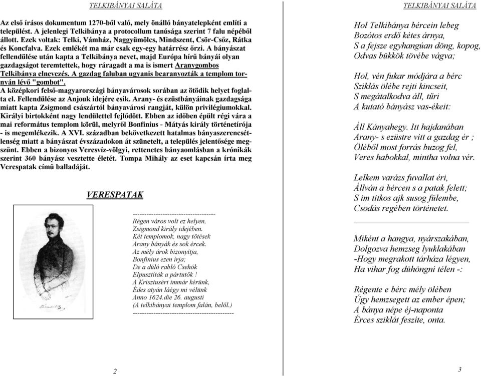 A bányászat fellendülése után kapta a Telkibánya nevet, majd Európa hírű bányái olyan gazdagságot teremtettek, hogy ráragadt a ma is ismert Aranygombos Telkibánya elnevezés.