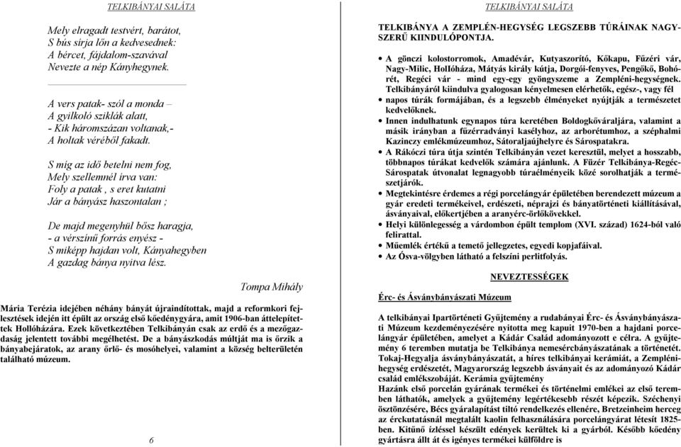 S míg az idő betelni nem fog, Mely szellemnél írva van: Foly a patak, s eret kutatni Jár a bányász haszontalan ; De majd megenyhül bősz haragja, - a vérszínű forrás enyész - S miképp hajdan volt,