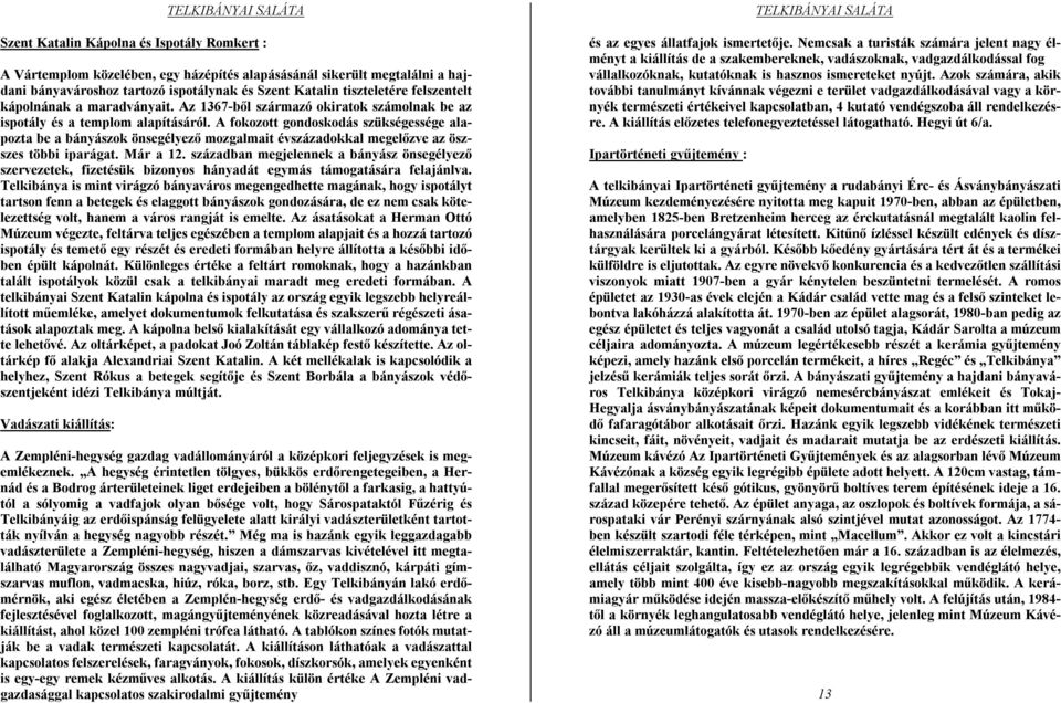A fokozott gondoskodás szükségessége alapozta be a bányászok önsegélyező mozgalmait évszázadokkal megelőzve az öszszes többi iparágat. Már a 12.
