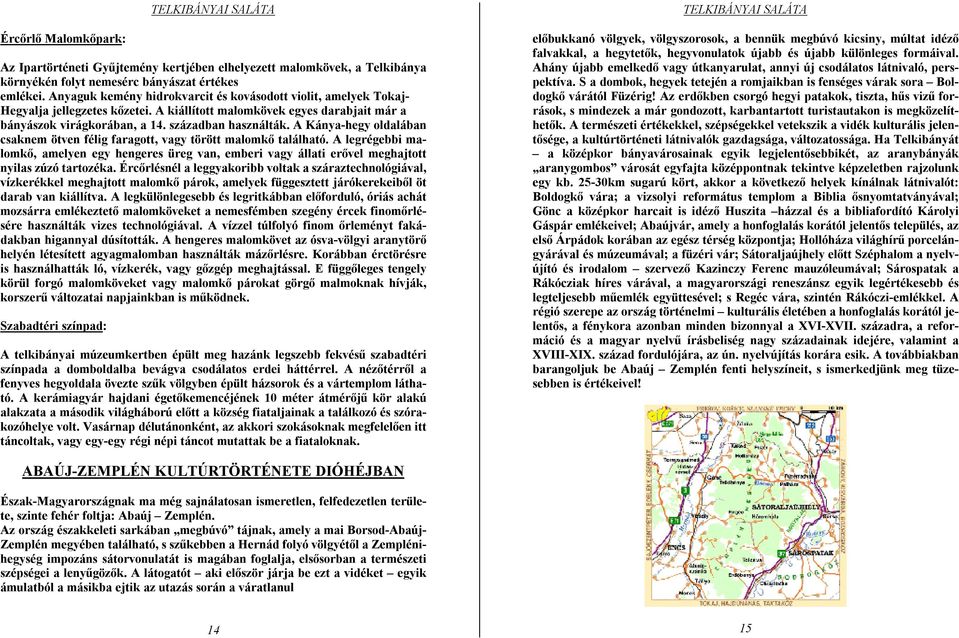 A Kánya-hegy oldalában csaknem ötven félig faragott, vagy törött malomkő található. A legrégebbi malomkő, amelyen egy hengeres üreg van, emberi vagy állati erővel meghajtott nyilas zúzó tartozéka.