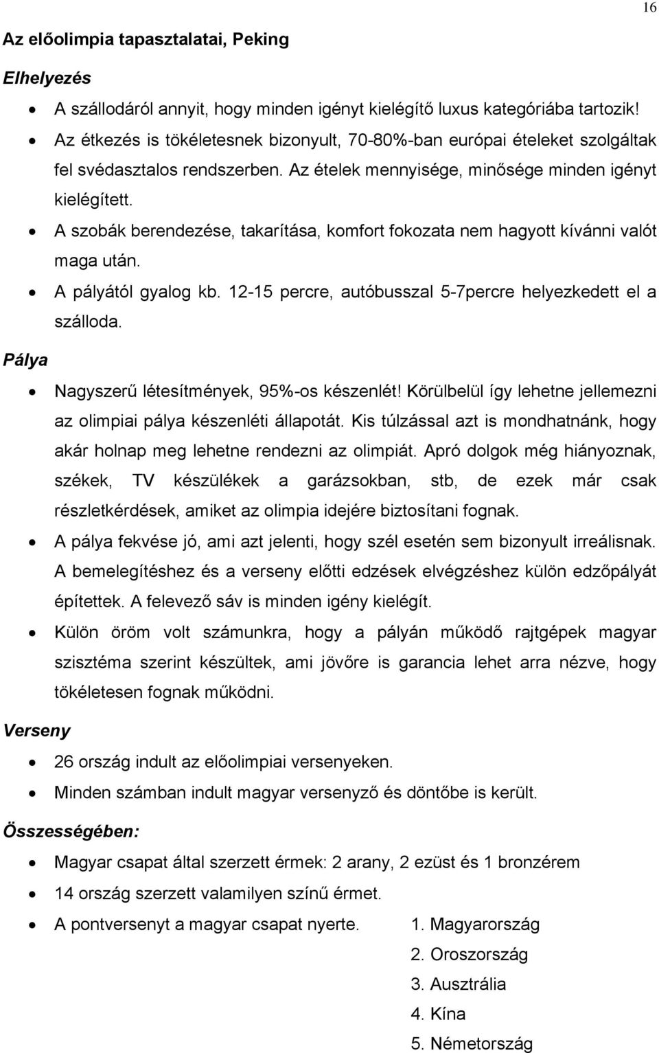 A szobák berendezése, takarítása, komfort fokozata nem hagyott kívánni valót maga után. A pályától gyalog kb. 12-15 percre, autóbusszal 5-7percre helyezkedett el a szálloda.