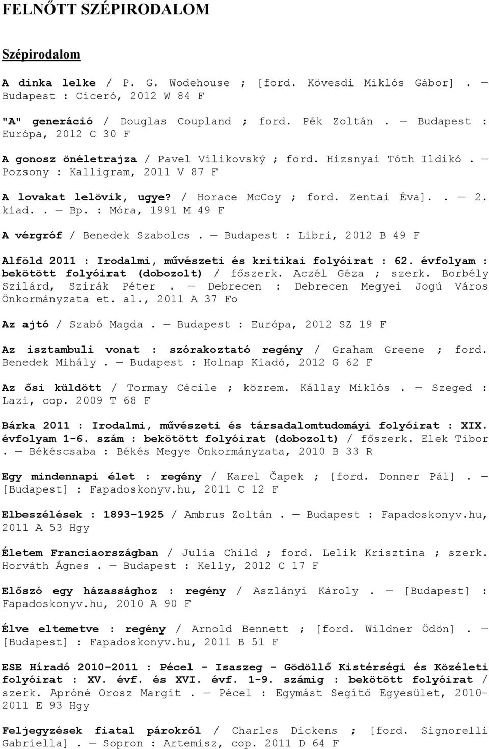 . Bp. : Móra, 1991 M 49 F A vérgróf / Benedek Szabolcs. Budapest : Libri, 2012 B 49 F Alföld 2011 : Irodalmi, művészeti és kritikai folyóirat : 62. évfolyam : bekötött folyóirat (dobozolt) / főszerk.