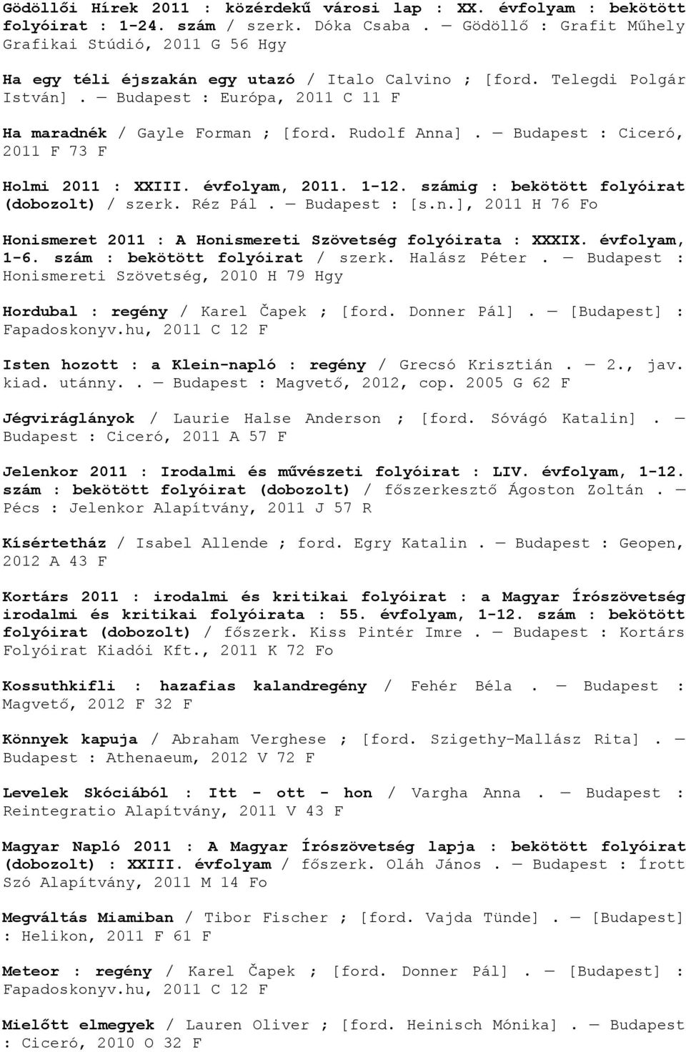 Budapest : Európa, 2011 C 11 F Ha maradnék / Gayle Forman ; [ford. Rudolf Anna]. Budapest : Ciceró, 2011 F 73 F Holmi 2011 : XXIII. évfolyam, 2011. 1-12.