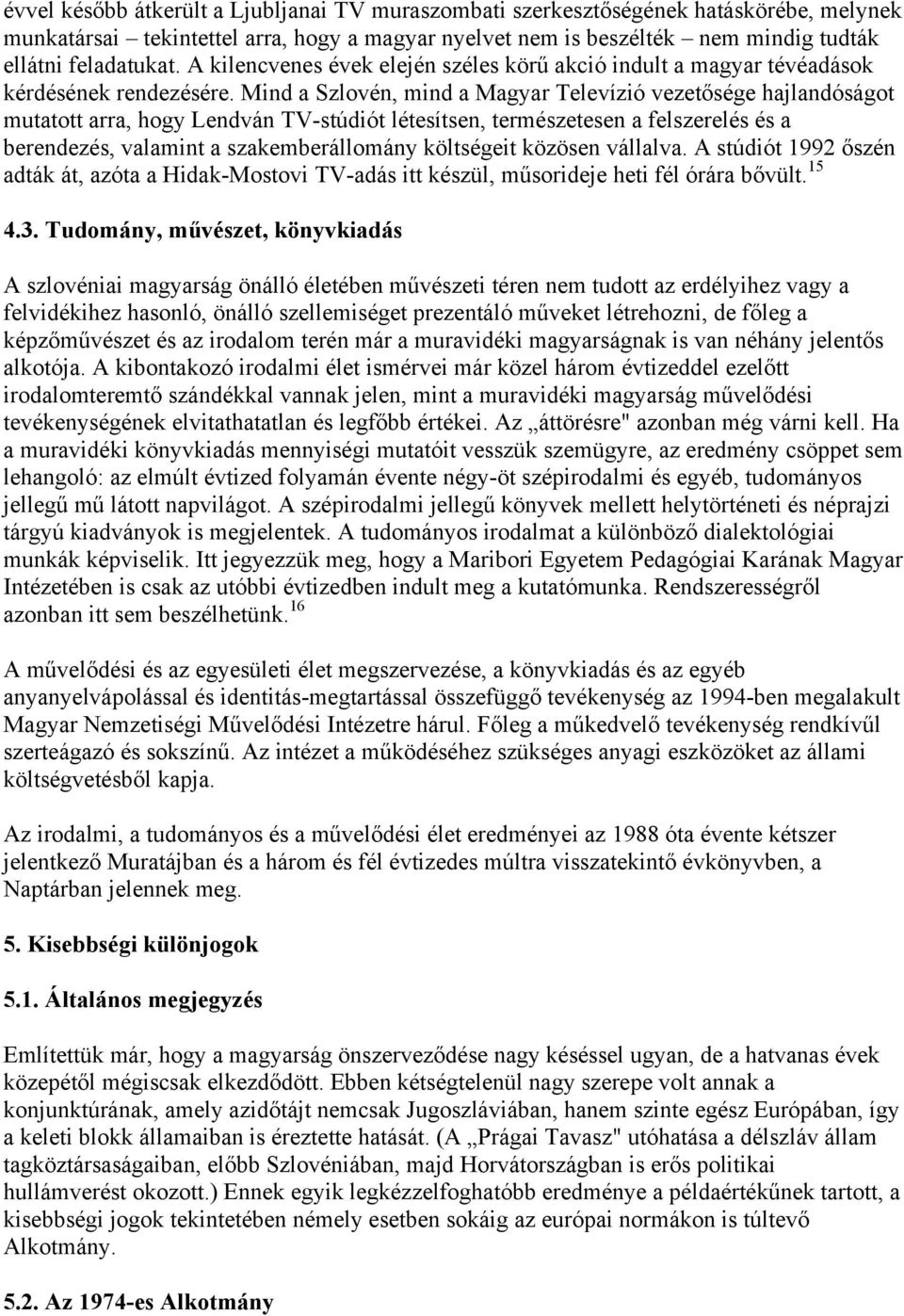 Mind a Szlovén, mind a Magyar Televízió vezetősége hajlandóságot mutatott arra, hogy Lendván TV-stúdiót létesítsen, természetesen a felszerelés és a berendezés, valamint a szakemberállomány