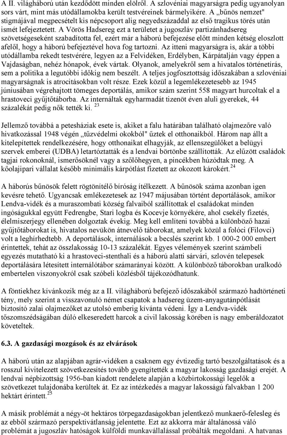 A Vörös Hadsereg ezt a területet a jugoszláv partizánhadsereg szövetségeseként szabadította fel, ezért már a háború befejezése előtt minden kétség eloszlott afelől, hogy a háború befejeztével hova