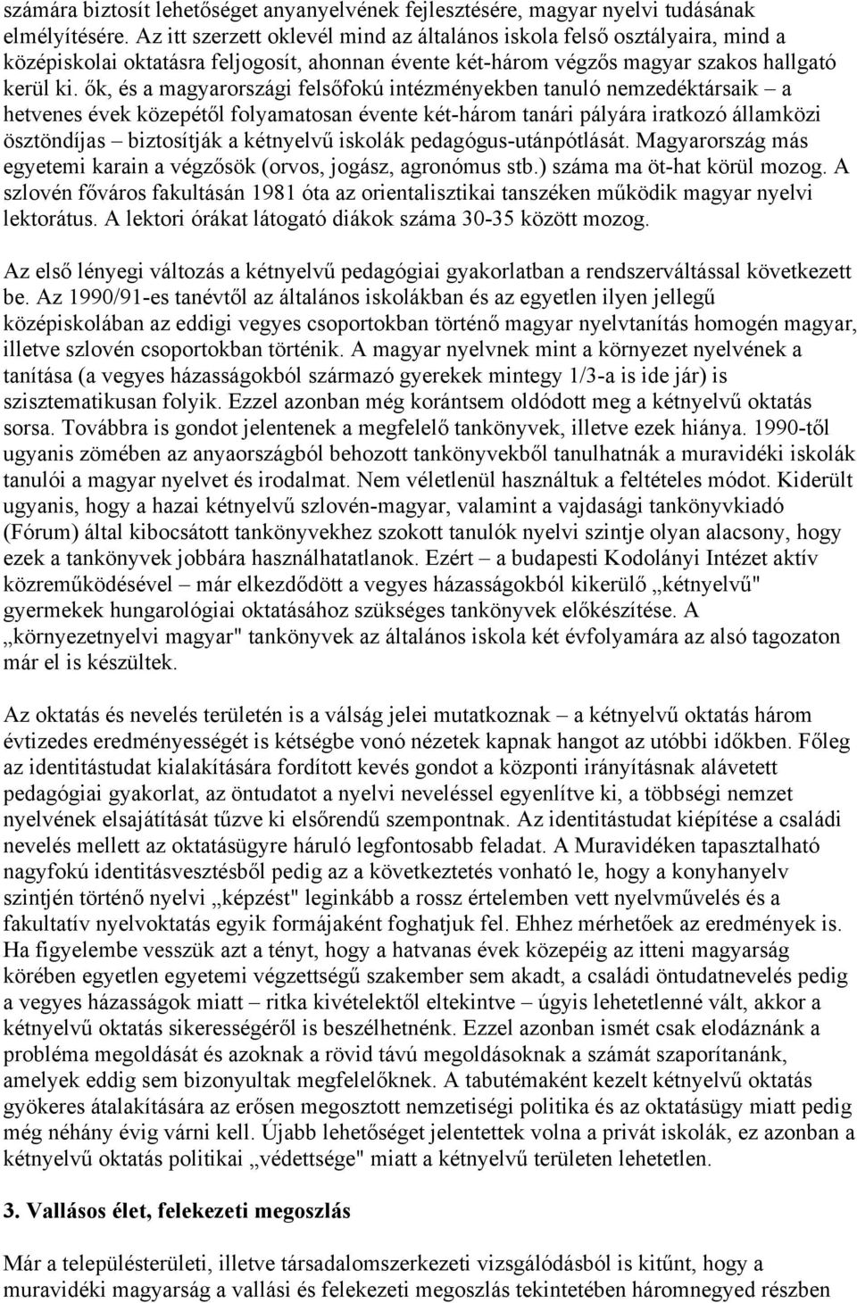 ők, és a magyarországi felsőfokú intézményekben tanuló nemzedéktársaik a hetvenes évek közepétől folyamatosan évente két-három tanári pályára iratkozó államközi ösztöndíjas biztosítják a kétnyelvű