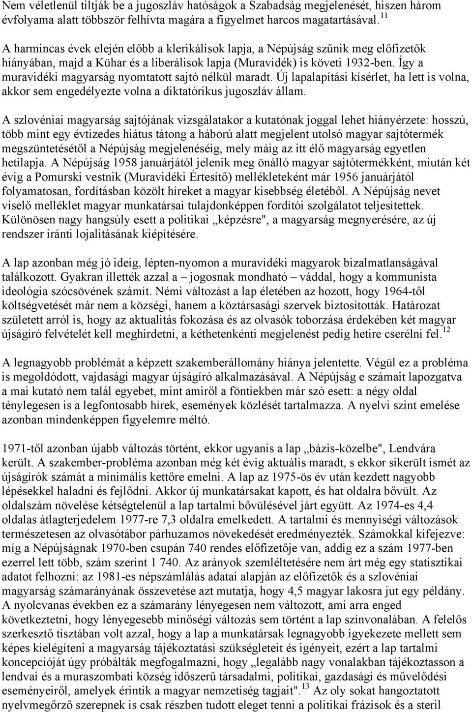 Így a muravidéki magyarság nyomtatott sajtó nélkül maradt. Új lapalapítási kísérlet, ha lett is volna, akkor sem engedélyezte volna a diktatórikus jugoszláv állam.