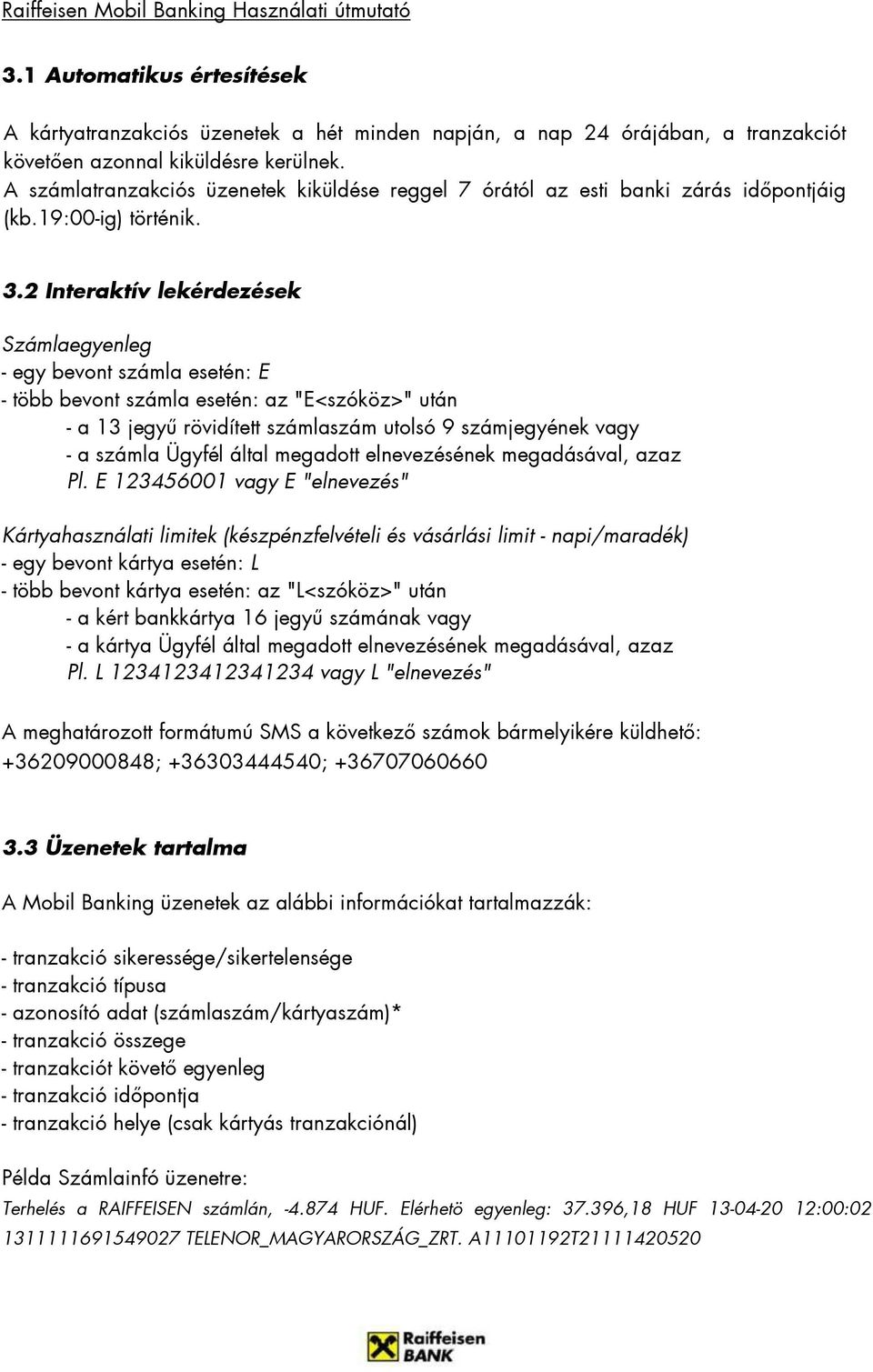 2 Interaktív lekérdezések Számlaegyenleg - egy bevont számla esetén: E - több bevont számla esetén: az "E<szóköz>" után - a 13 jegyő rövidített számlaszám utolsó 9 számjegyének vagy - a számla Ügyfél