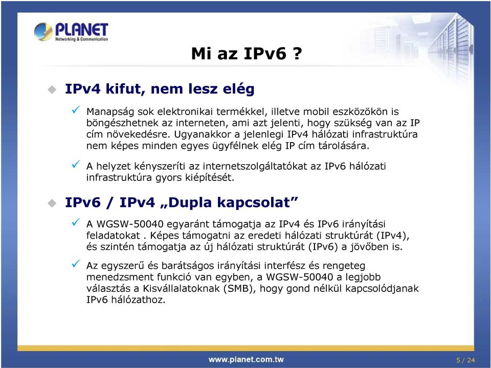 A helyzet kényszeríti az internetszolgáltatókat az IPv6 hálózati infrastruktúra gyors kiépítését. IPv6 / IPv4 Dupla kapcsolat A WGSW50040 egyaránt támogatja az IPv4 és IPv6 irányítási feladatokat.
