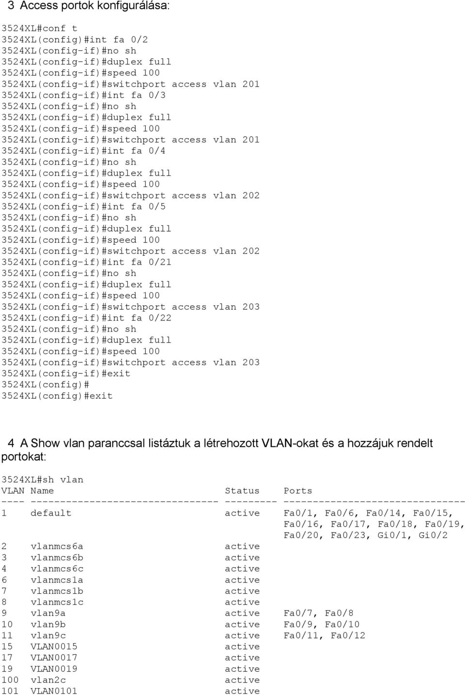 3524XL(config-if)# 3524XL(config-if)#switchport access vlan 202 3524XL(config-if)#int fa 0/5 3524XL(config-if)#no sh 3524XL(config-if)# 3524XL(config-if)# 3524XL(config-if)#switchport access vlan 202