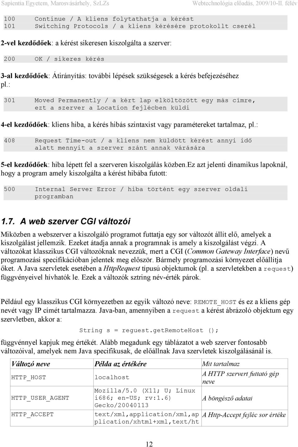 : 301 Moved Permanently / a kért lap elköltözött egy más címre, ezt a szerver a Location fejlécben küldi 4-el kezdődőek: kliens hiba, a kérés hibás szintaxist vagy paramétereket tartalmaz, pl.