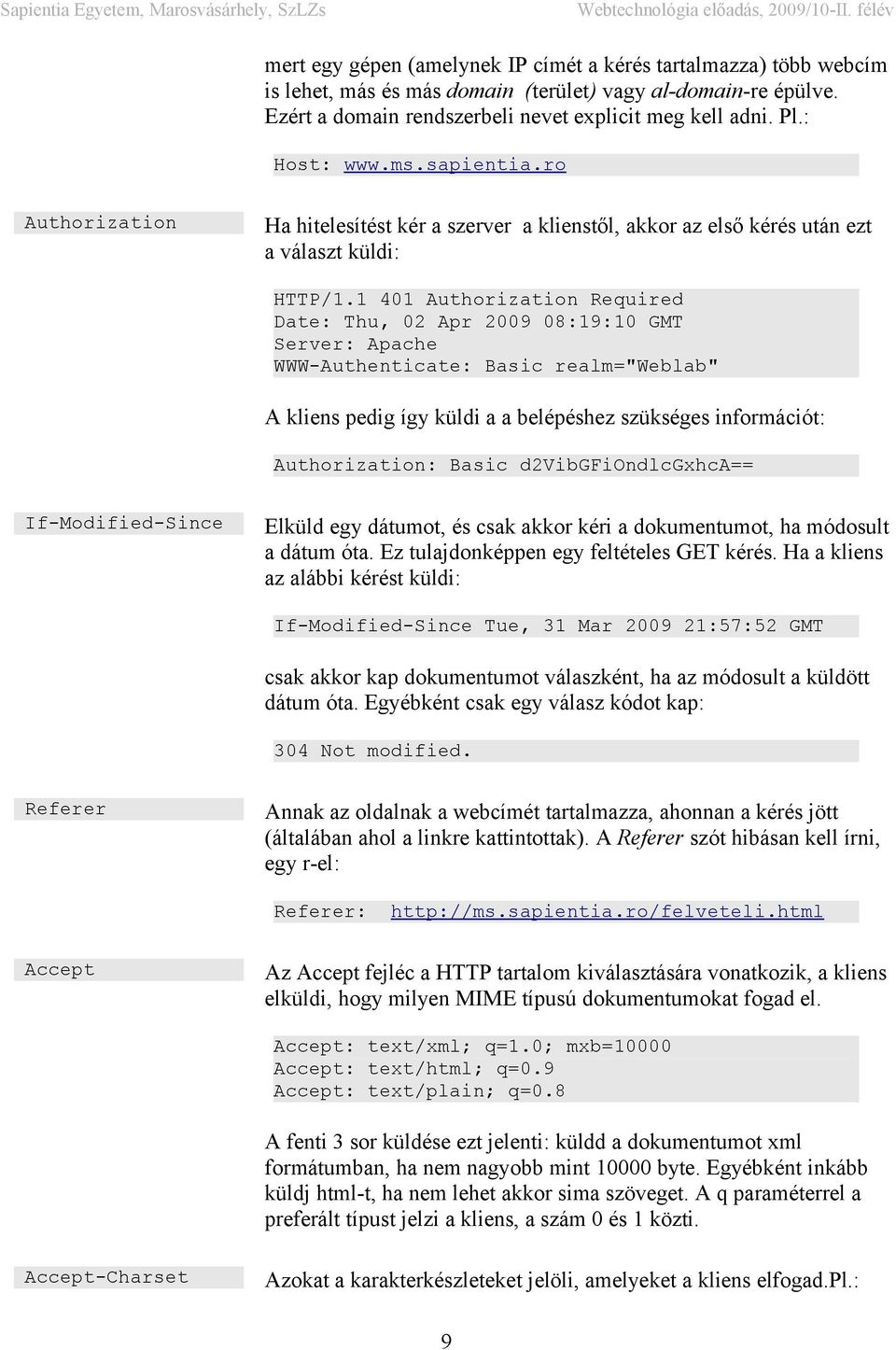 1 401 Authorization Required Date: Thu, 02 Apr 2009 08:19:10 GMT Server: Apache WWW-Authenticate: Basic realm="weblab" A kliens pedig így küldi a a belépéshez szükséges információt: Authorization: