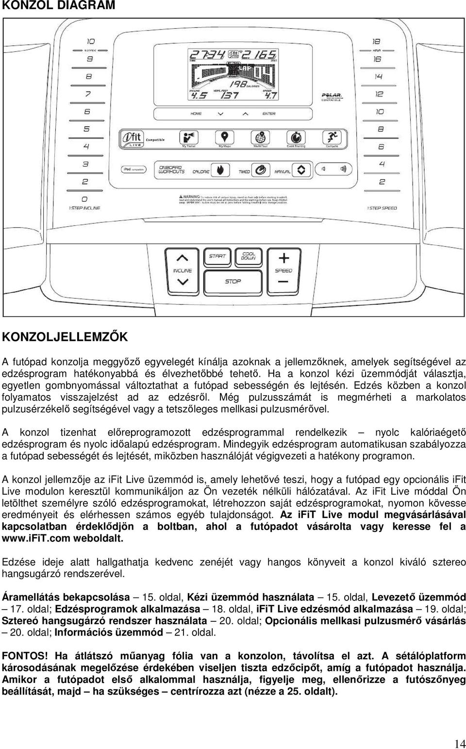 Még pulzusszámát is megmérheti a markolatos pulzusérzékelı segítségével vagy a tetszıleges mellkasi pulzusmérıvel.