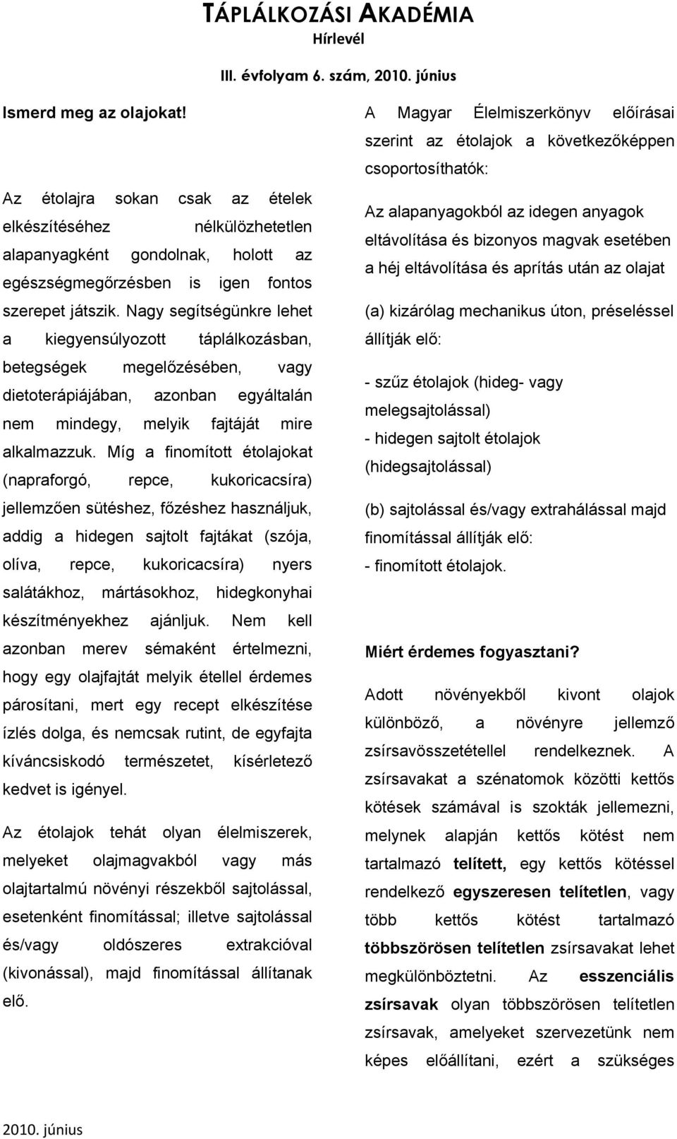 Míg a finomított étolajokat (napraforgó, repce, kukoricacsíra) jellemzően sütéshez, főzéshez használjuk, addig a hidegen sajtolt fajtákat (szója, olíva, repce, kukoricacsíra) nyers salátákhoz,