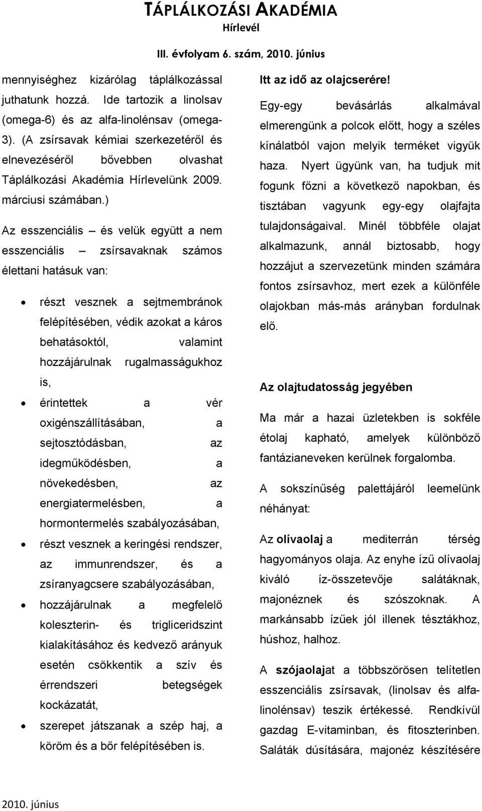 ) Az esszenciális és velük együtt a nem esszenciális zsírsavaknak számos élettani hatásuk van: részt vesznek a sejtmembránok felépítésében, védik azokat a káros behatásoktól, valamint hozzájárulnak