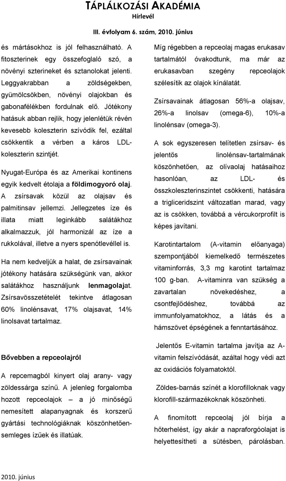 Jótékony hatásuk abban rejlik, hogy jelenlétük révén kevesebb koleszterin szívódik fel, ezáltal csökkentik a vérben a káros LDLkoleszterin szintjét.