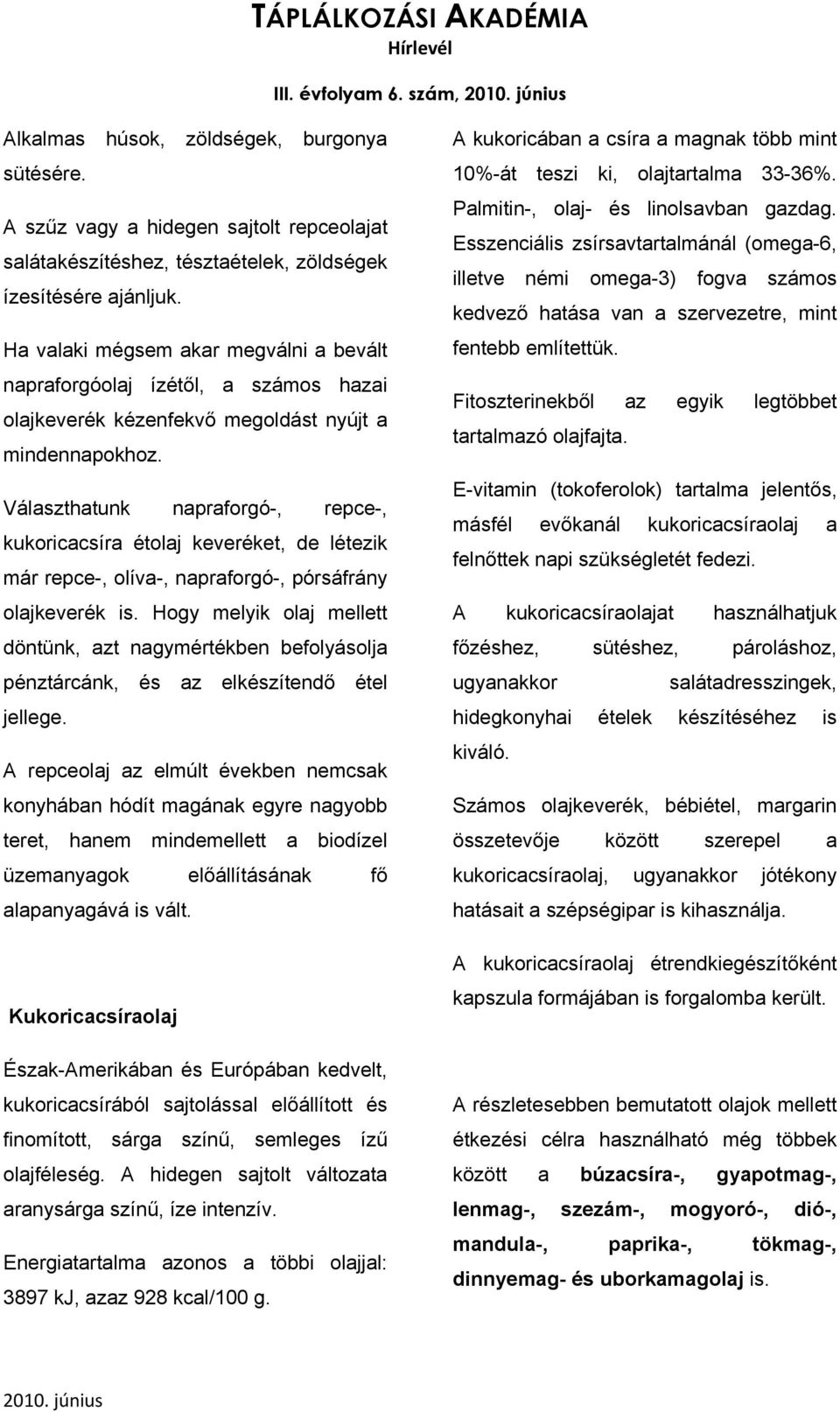 Választhatunk napraforgó-, repce-, kukoricacsíra étolaj keveréket, de létezik már repce-, olíva-, napraforgó-, pórsáfrány olajkeverék is.