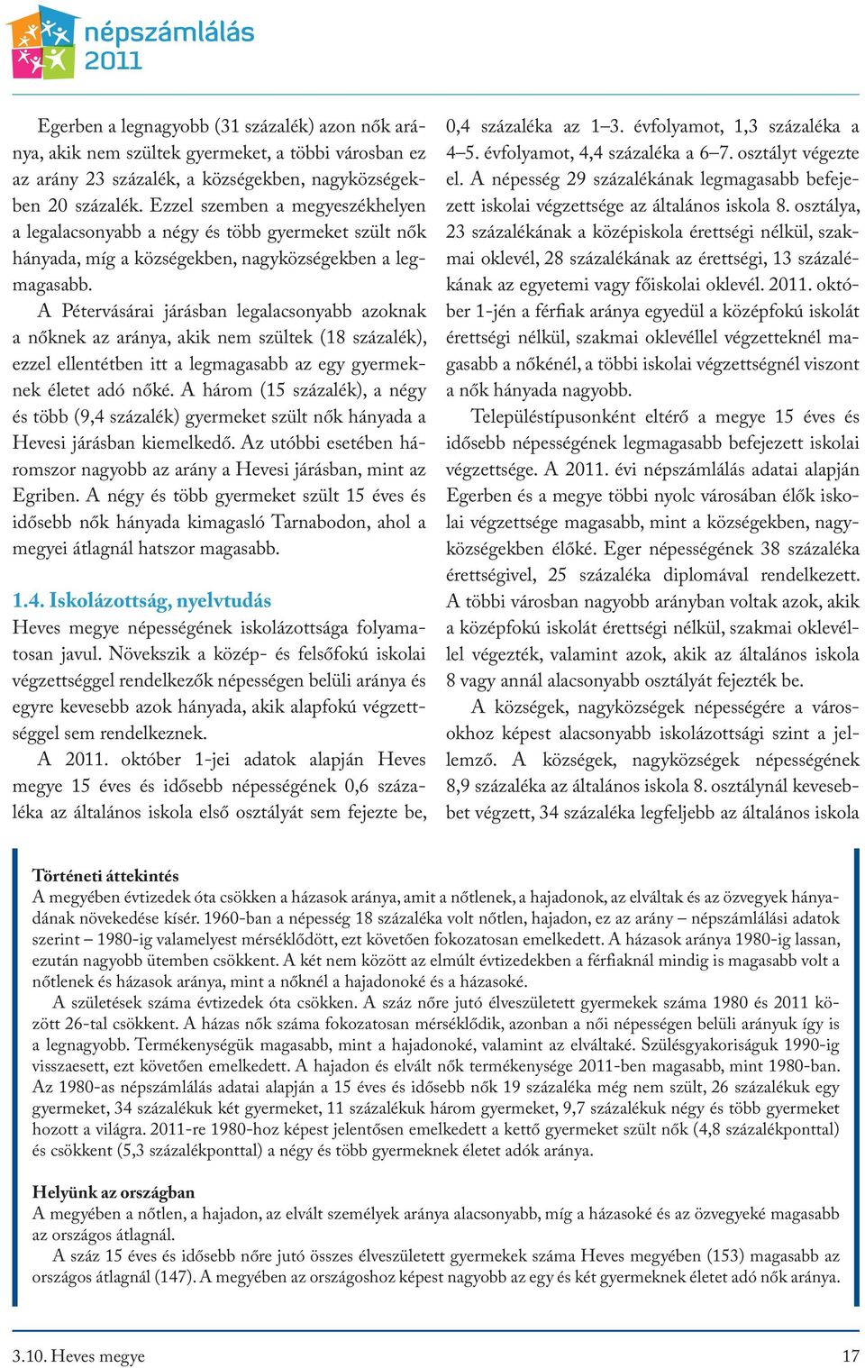 A Pétervásárai járásban legalacsonyabb azoknak a nőknek az aránya, akik nem szültek (18 százalék), ezzel ellentétben itt a legmagasabb az egy gyermeknek életet adó nőké.