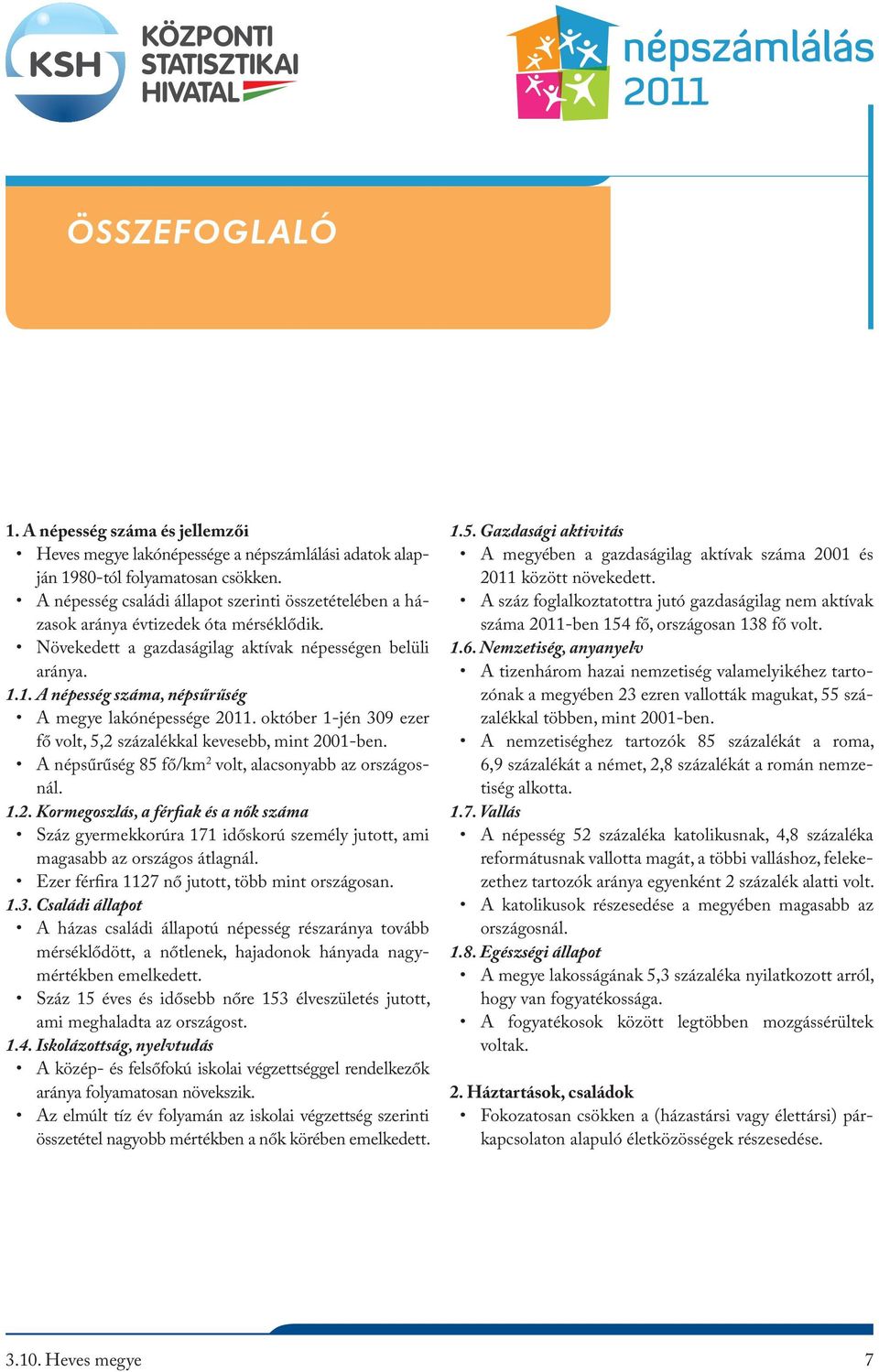 1. A népesség száma, népsűrűség A megye lakónépessége 2011. október 1-jén 309 ezer fő volt, 5,2 százalékkal kevesebb, mint 2001-ben. A népsűrűség 85 fő/km 2 volt, alacsonyabb az országosnál. 1.2. Kormegoszlás, a férfiak és a nők száma Száz gyermekkorúra 171 időskorú személy jutott, ami magasabb az országos átlagnál.