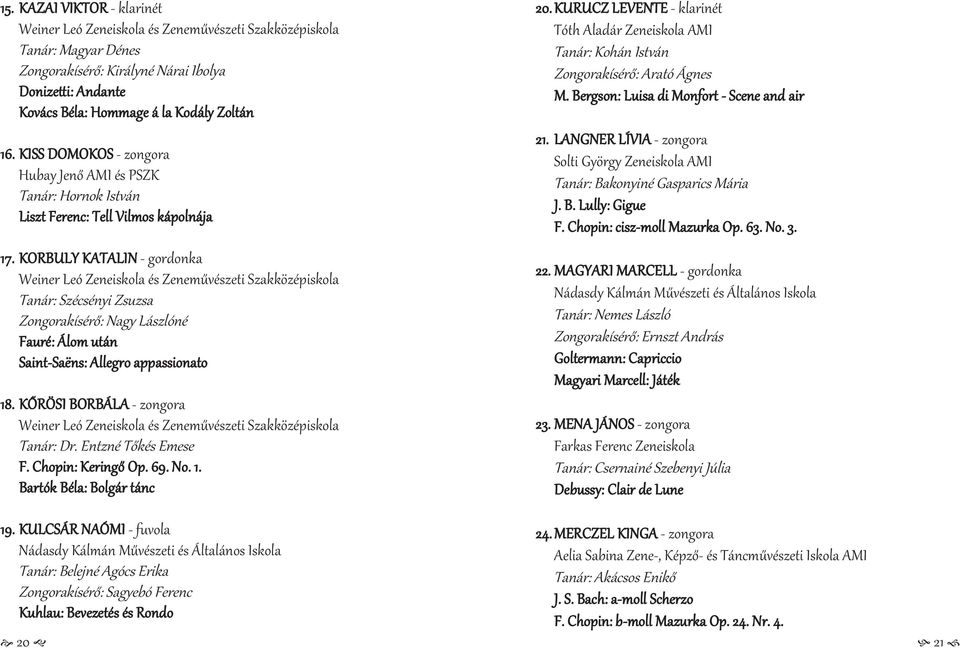KORBULY KATALIN - gordonka Tanár: Szécsényi Zsuzsa Zongorakísérő: Nagy Lászlóné Fauré: Álom után Saint-Saëns: Allegro appassionato 18. KŐRÖSI BORBÁLA - zongora Tanár: Dr. Entzné Tőkés Emese F.