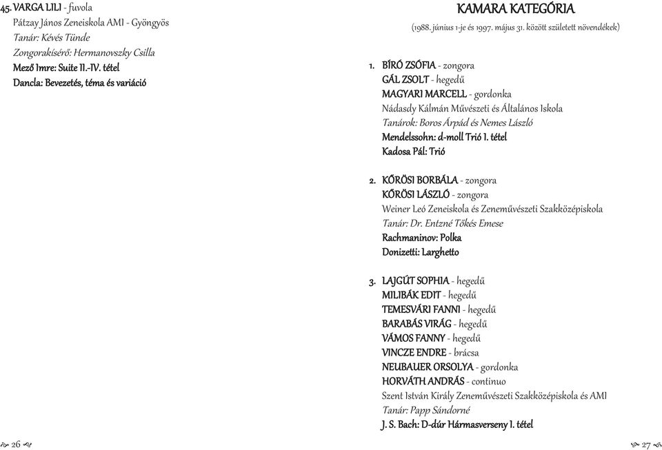 BÍRÓ ZSÓFIA - zongora GÁL ZSOLT - hegedű MAGYARI MARCELL - gordonka Nádasdy Kálmán Művészeti és Általános Iskola Tanárok: Boros Árpád és Nemes László Mendelssohn: d-moll Trió I.