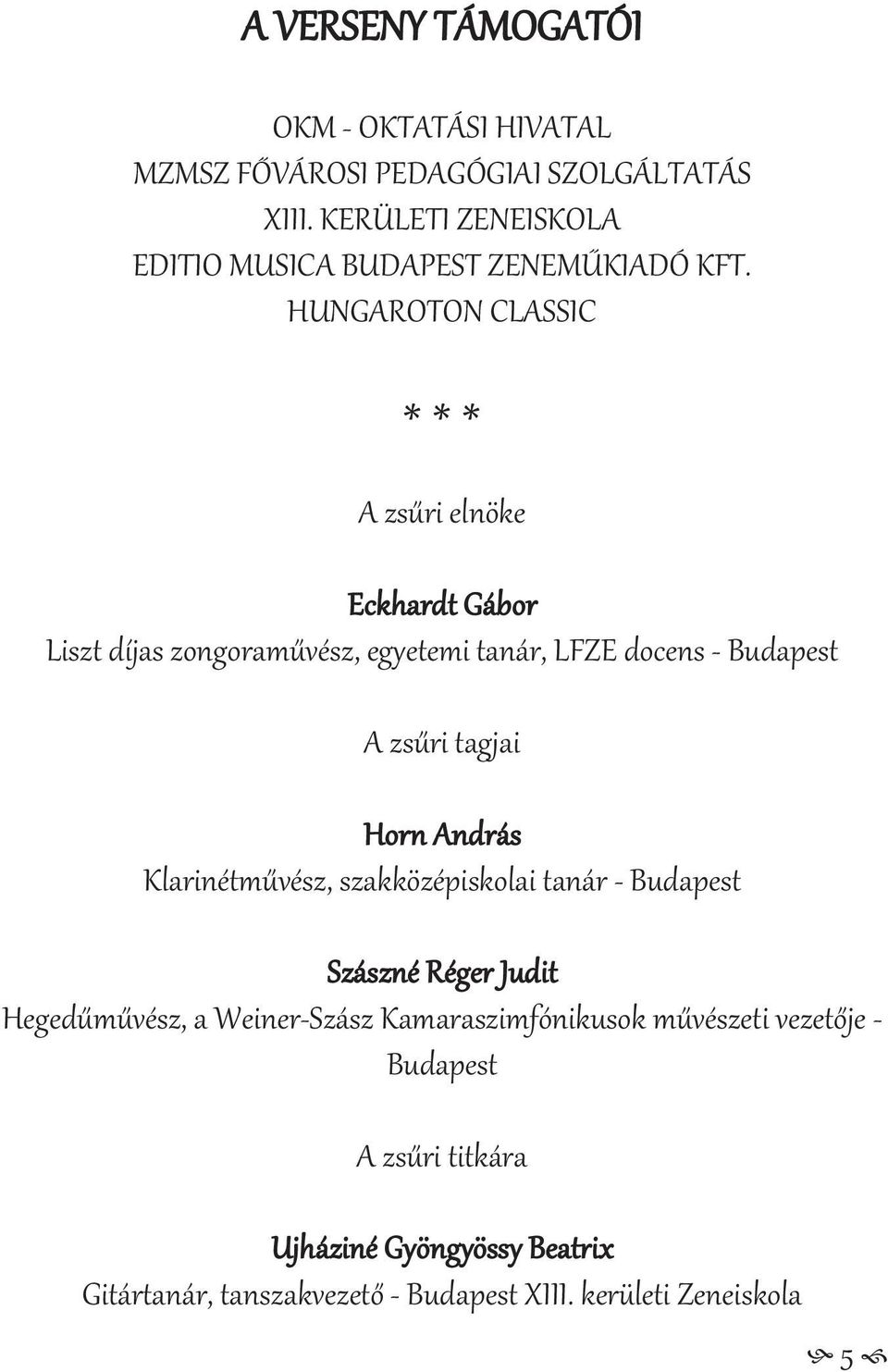 HUNGAROTON CLASSIC * * * A zsűri elnöke Eckhardt Gábor Liszt díjas zongoraművész, egyetemi tanár, LFZE docens - Budapest A zsűri tagjai