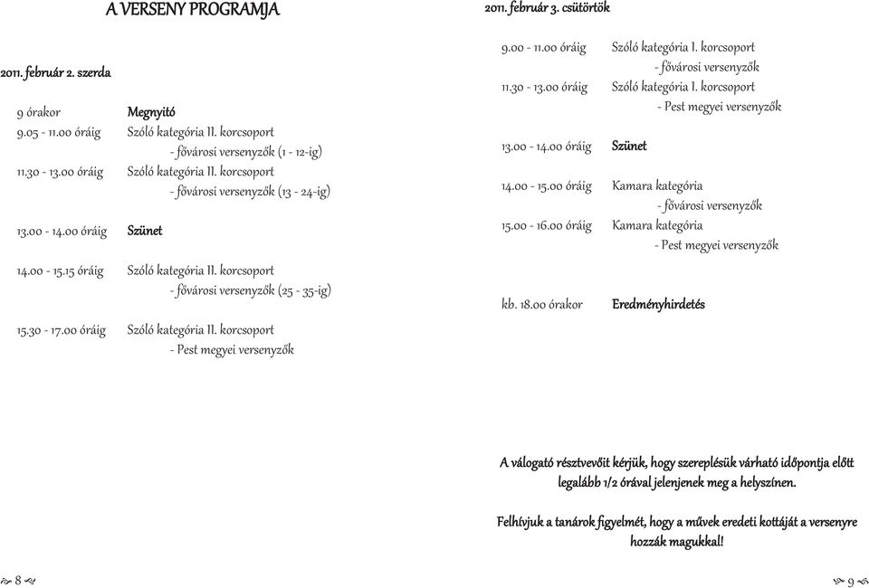 csütörtök 9.00-11.00 óráig Szóló kategória I. korcsoport - fővárosi versenyzők 11.30-13.00 óráig Szóló kategória I. korcsoport - Pest megyei versenyzők 13.00-14.00 óráig Szünet 14.00-15.