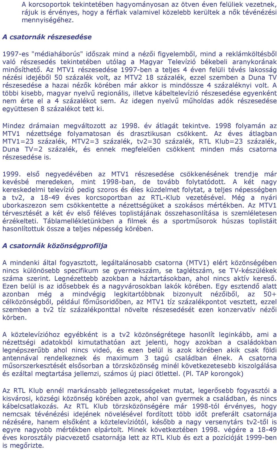 Az MTV1 részesedése 1997-ben a teljes 4 éven felüli tévés lakosság nézési idejéből 50 százalék volt, az MTV2 18 százalék, ezzel szemben a Duna TV részesedése a hazai nézők körében már akkor is