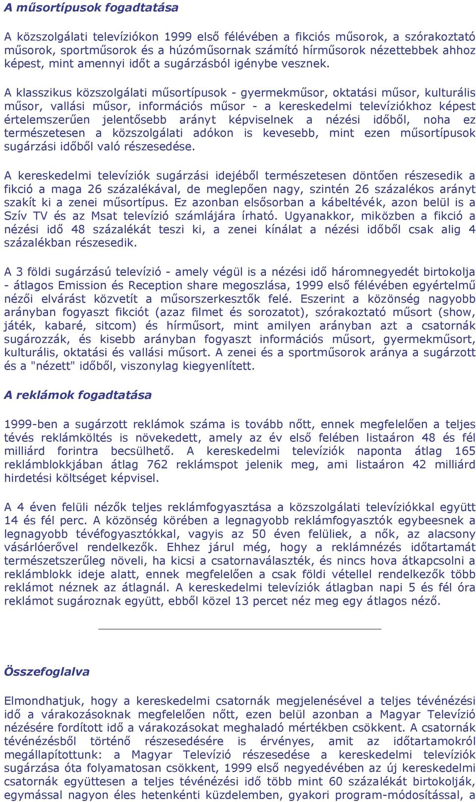 A klasszikus közszolgálati műsortípusok - gyermekműsor, oktatási műsor, kulturális műsor, vallási műsor, információs műsor - a kereskedelmi televíziókhoz képest értelemszerűen jelentősebb arányt