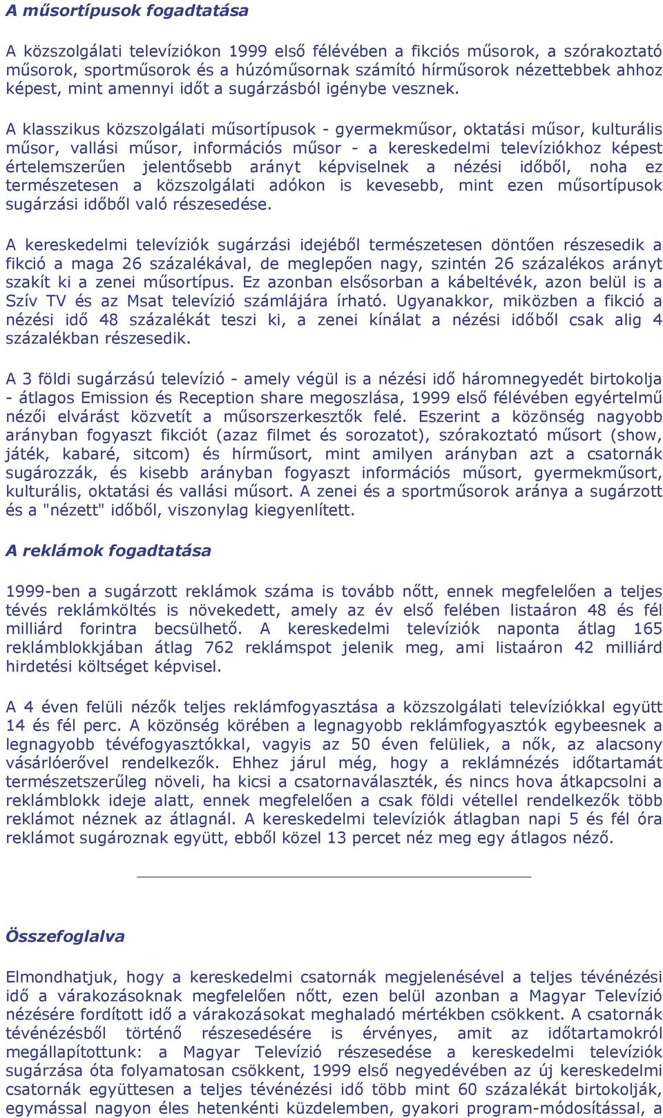 A klasszikus közszolgálati műsortípusok - gyermekműsor, oktatási műsor, kulturális műsor, vallási műsor, információs műsor - a kereskedelmi televíziókhoz képest értelemszerűen jelentősebb arányt