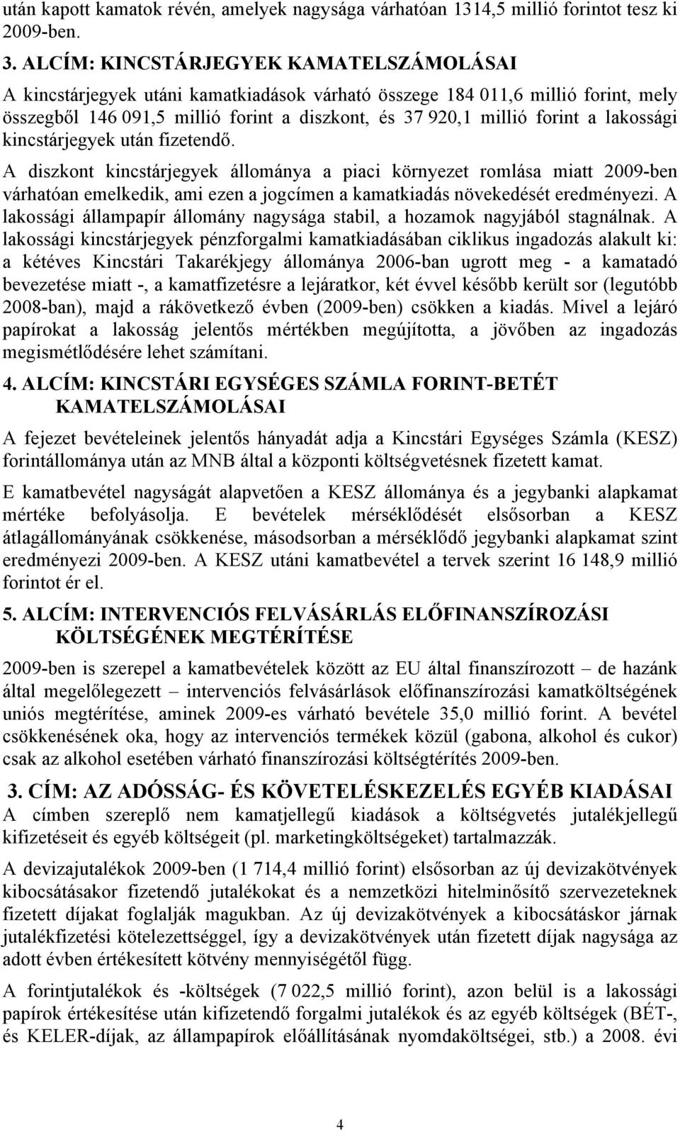 lakossági kincstárjegyek után fizetendő. A diszkont kincstárjegyek állománya a piaci környezet romlása miatt 2009-ben várhatóan emelkedik, ami ezen a jogcímen a kamatkiadás növekedését eredményezi.
