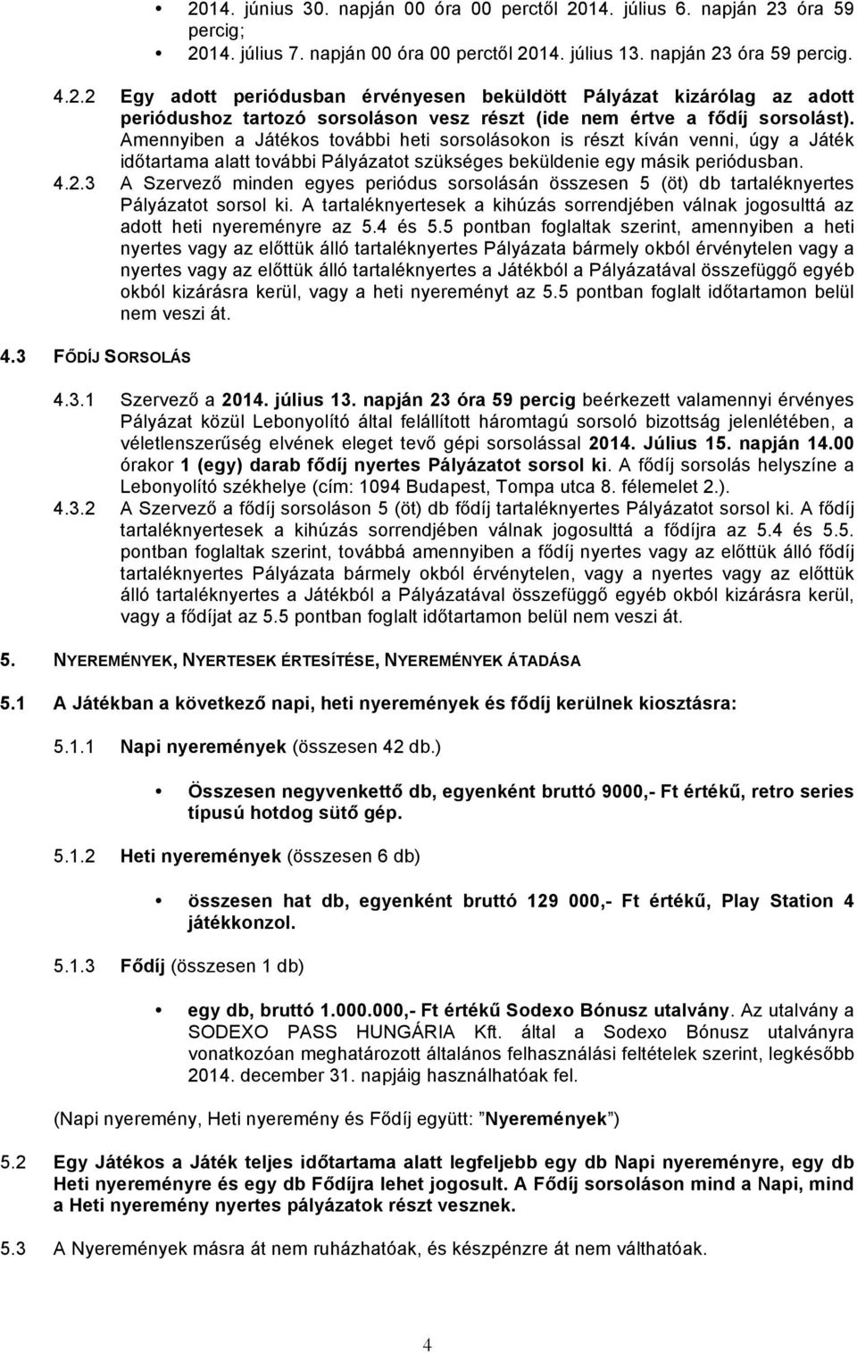 3 A Szervező minden egyes periódus sorsolásán összesen 5 (öt) db tartaléknyertes Pályázatot sorsol ki. A tartaléknyertesek a kihúzás sorrendjében válnak jogosulttá az adott heti nyereményre az 5.