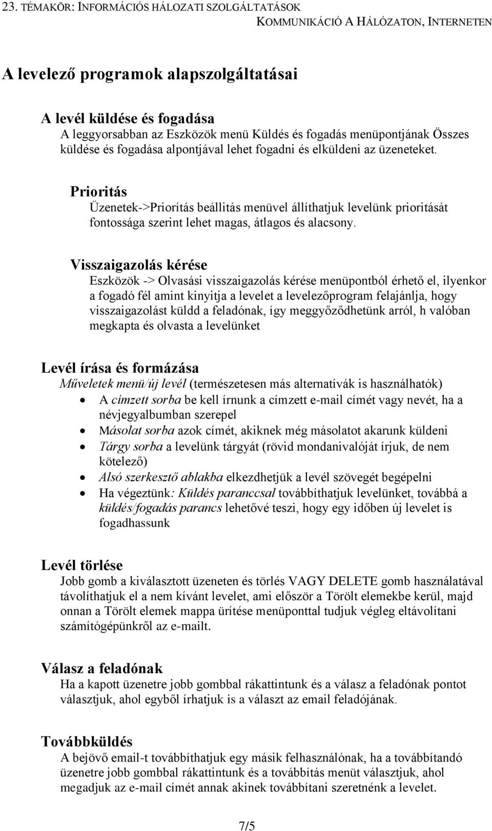 Visszaigazolás kérése Eszközök -> Olvasási visszaigazolás kérése menüpontból érhető el, ilyenkor a fogadó fél amint kinyitja a levelet a levelezőprogram felajánlja, hogy visszaigazolást küldd a