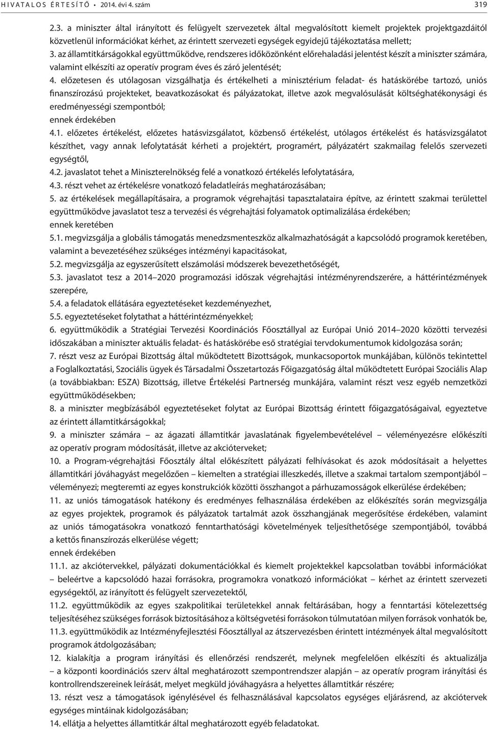 a miniszter által irányított és felügyelt szervezetek által megvalósított kiemelt projektek projektgazdáitól közvetlenül információkat kérhet, az érintett szervezeti egységek egyidejű tájékoztatása