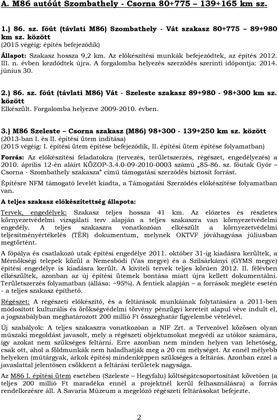 A forgalomba helyezés szerződés szerinti időpontja: 2014. június 30. 2.) 86. sz. főút (távlati M86) Vát - Szeleste szakasz 89+980-98+300 km sz. között Elkészült. Forgalomba helyezve 2009-2010. évben.