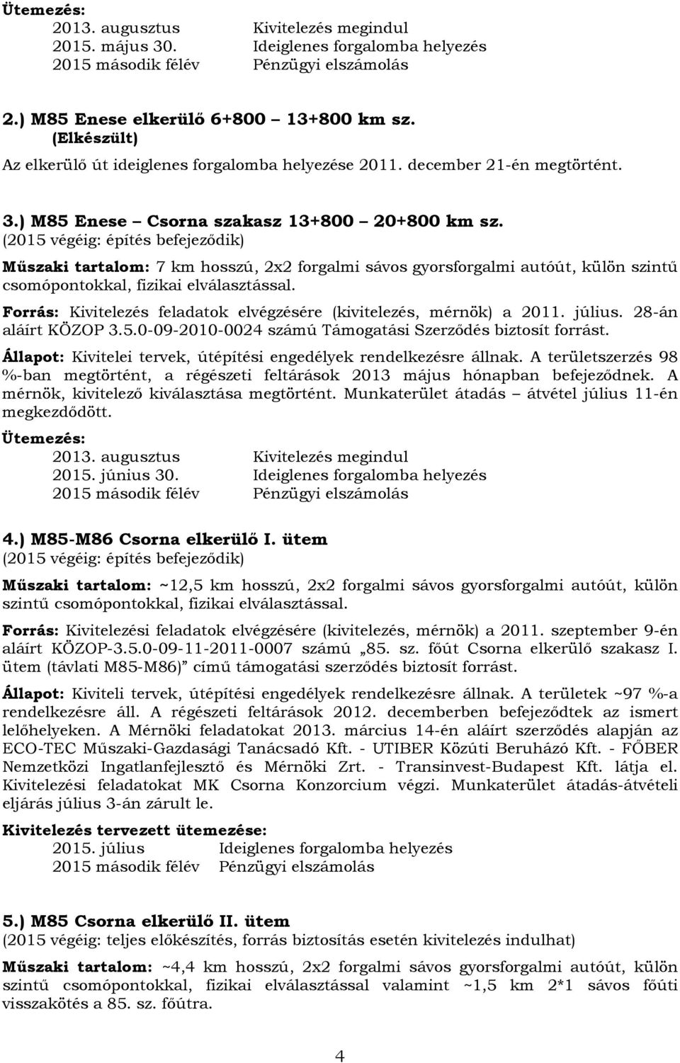 (2015 végéig: építés befejeződik) Műszaki tartalom: 7 km hosszú, 2x2 forgalmi sávos gyorsforgalmi autóút, külön szintű csomópontokkal, fizikai elválasztással.