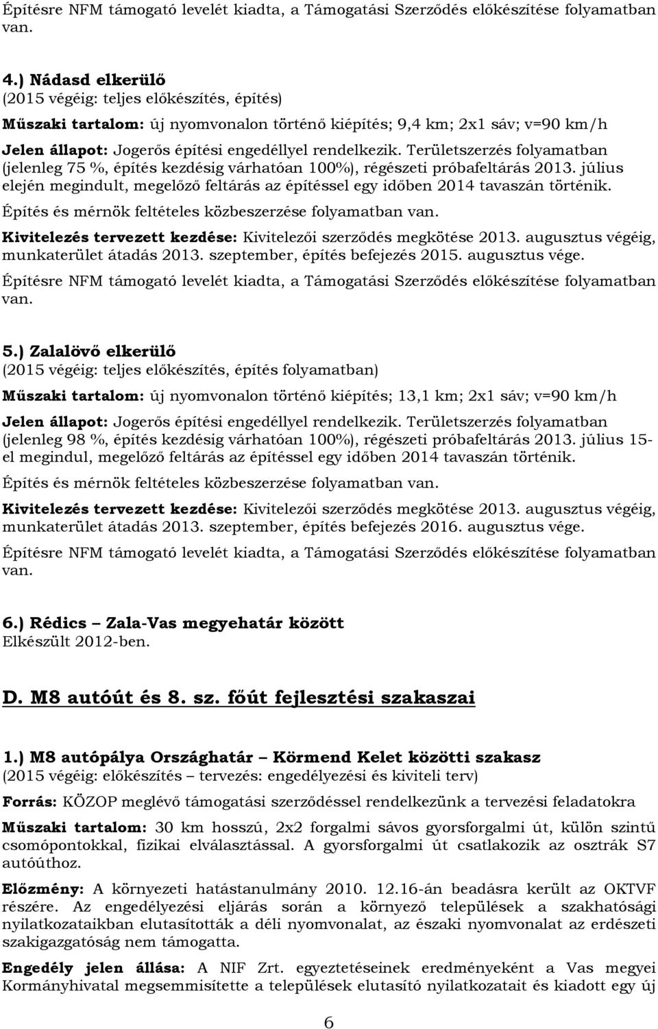 Területszerzés folyamatban (jelenleg 75 %, építés kezdésig várhatóan 100%), régészeti próbafeltárás 2013. július elején megindult, megelőző feltárás az építéssel egy időben 2014 tavaszán történik.