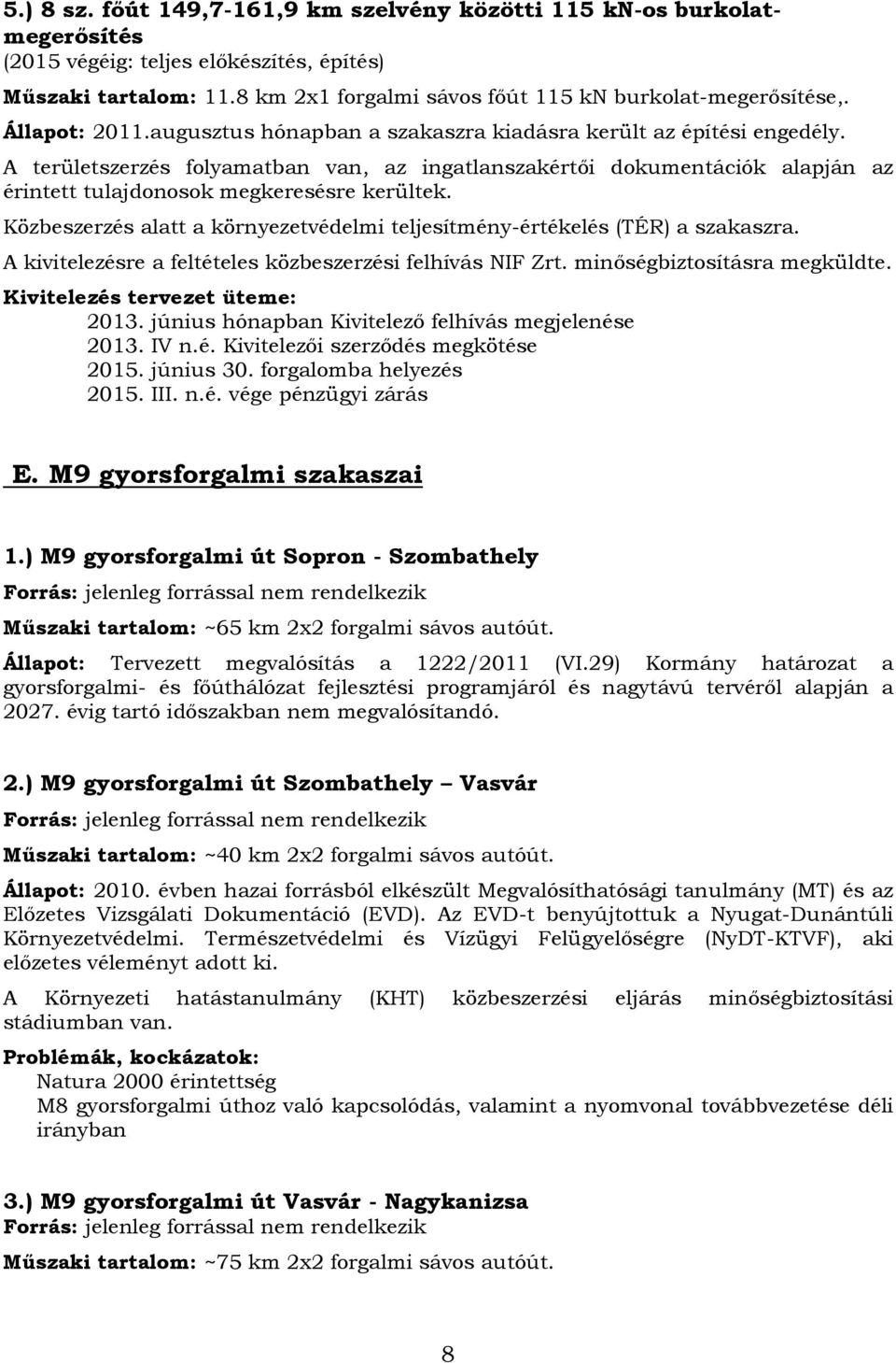 Közbeszerzés alatt a környezetvédelmi teljesítmény-értékelés (TÉR) a szakaszra. A kivitelezésre a feltételes közbeszerzési felhívás NIF Zrt. minőségbiztosításra megküldte.