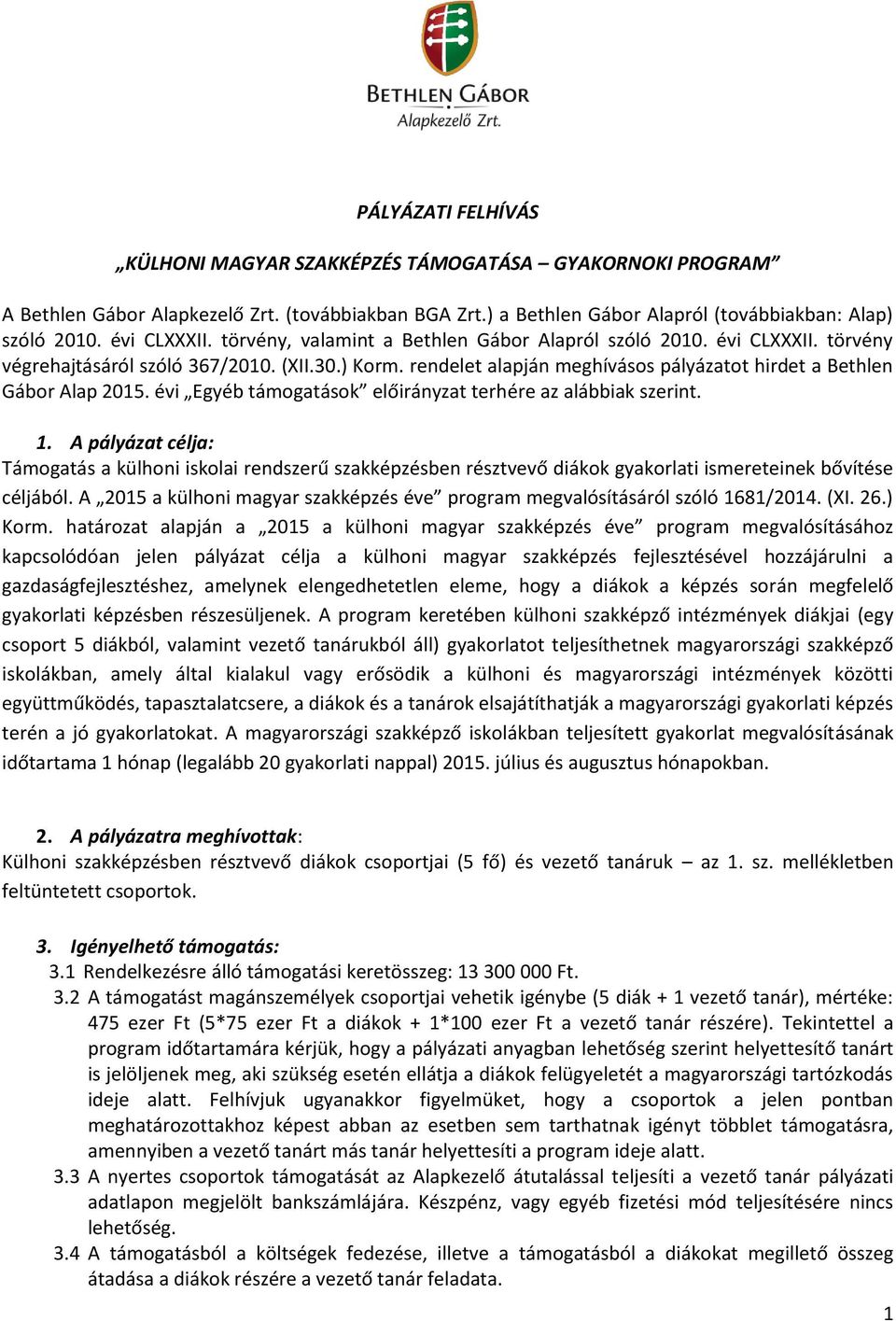 évi Egyéb támogatások előirányzat terhére az alábbiak szerint. 1. A pályázat célja: Támogatás a külhoni iskolai rendszerű szakképzésben résztvevő diákok gyakorlati ismereteinek bővítése céljából.