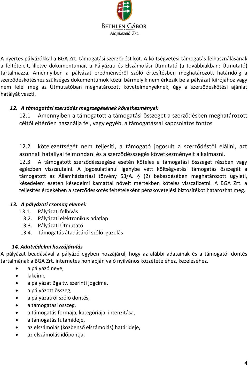 Amennyiben a pályázat eredményéről szóló értesítésben meghatározott határidőig a szerződéskötéshez szükséges dokumentumok közül bármelyik nem érkezik be a pályázat kiírójához vagy nem felel meg az