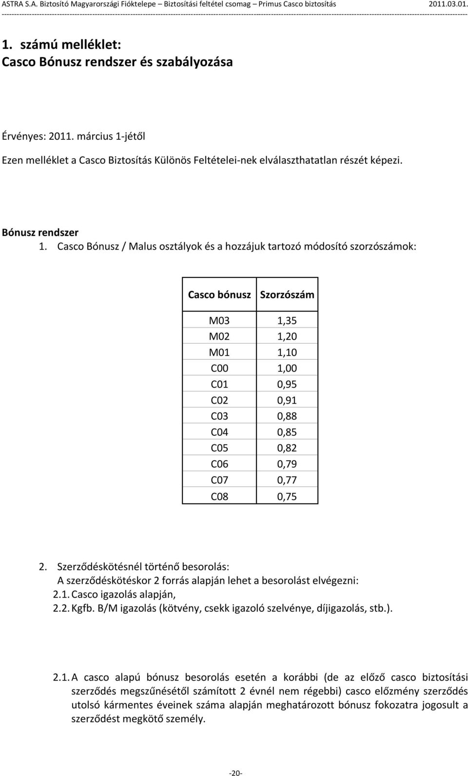 C08 0,75 2. Szerződéskötésnél történő besorolás: A szerződéskötéskor 2 forrás alapján lehet a besorolást elvégezni: 2.1. Casco igazolás alapján, 2.2. Kgfb.