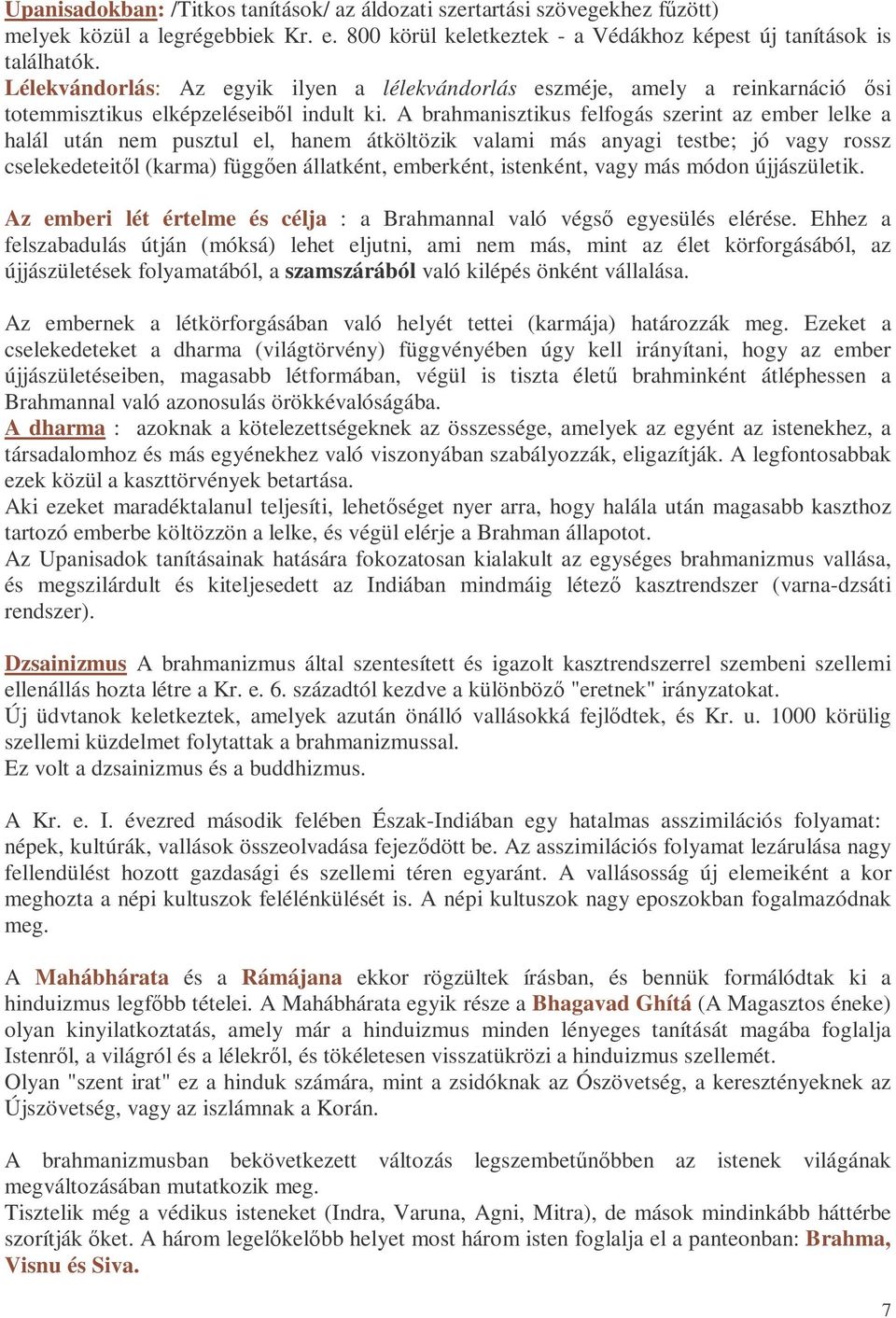 A brahmanisztikus felfogás szerint az ember lelke a halál után nem pusztul el, hanem átköltözik valami más anyagi testbe; jó vagy rossz cselekedeteitıl (karma) függıen állatként, emberként,