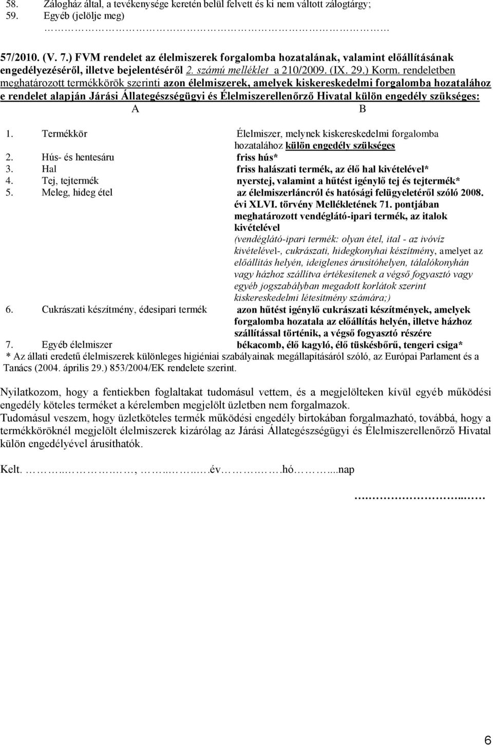 rendeletben meghatározott termékkörök szerinti azon élelmiszerek, amelyek kiskereskedelmi forgalomba hozatalához e rendelet alapján Járási Állategészségügyi és Élelmiszerellenőrző Hivatal külön