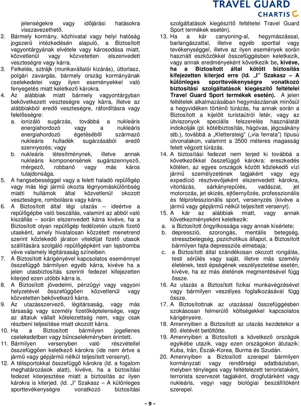 kárra. 3. Felkelés, sztrájk (munkavállalói kizárás), úttorlasz, polgári zavargás, bármely ország kormányának cselekedetei vagy ilyen eseményekkel való fenyegetés miatt keletkező károkra. 4.