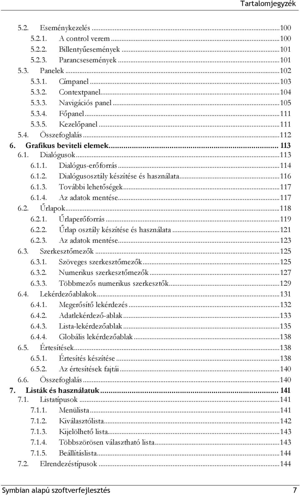 ..116 6.1.3. További lehetőségek...117 6.1.4. Az adatok mentése...117 6.2. Űrlapok...118 6.2.1. Űrlaperőforrás...119 6.2.2. Űrlap osztály készítése és használata...121 6.2.3. Az adatok mentése...123 6.