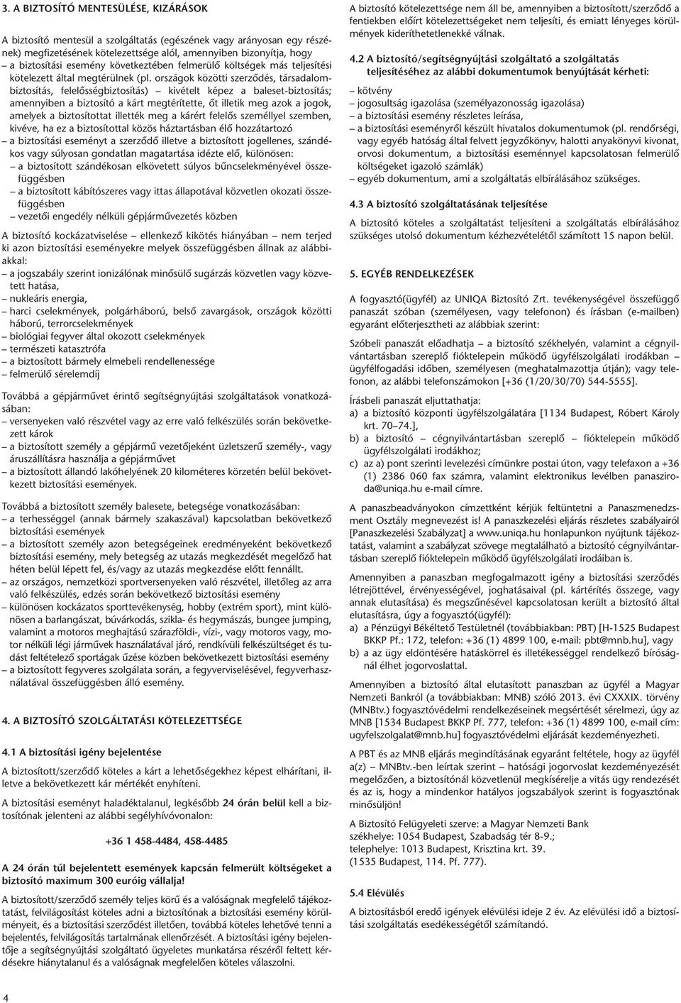 or szá gok kö zöt ti szer zô dés, tár sa da lombiz to sí tás, fe le lôs ség biz to sí tás) ki vé telt ké pez a bal eset-biz to sí tás; amennyi ben a biz to sí tó a kárt meg té rí tet te, ôt il le tik