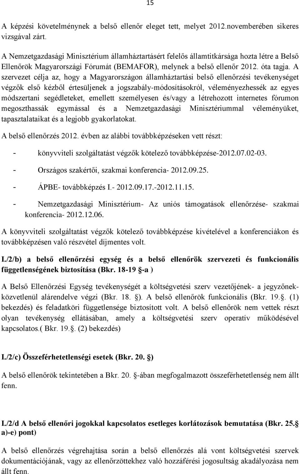 A szervezet célja az, hogy a Magyarországon államháztartási belső ellenőrzési tevékenységet végzők első kézből értesüljenek a jogszabály-módosításokról, véleményezhessék az egyes módszertani
