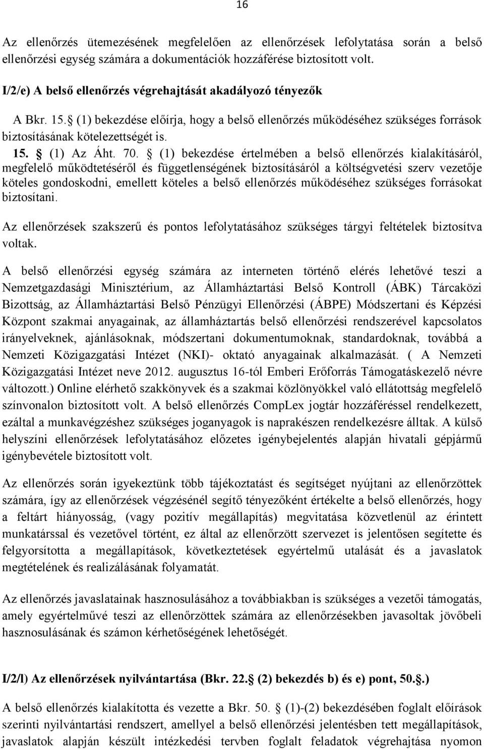 70. (1) bekezdése értelmében a belső ellenőrzés kialakításáról, megfelelő működtetéséről és függetlenségének biztosításáról a költségvetési szerv vezetője köteles gondoskodni, emellett köteles a