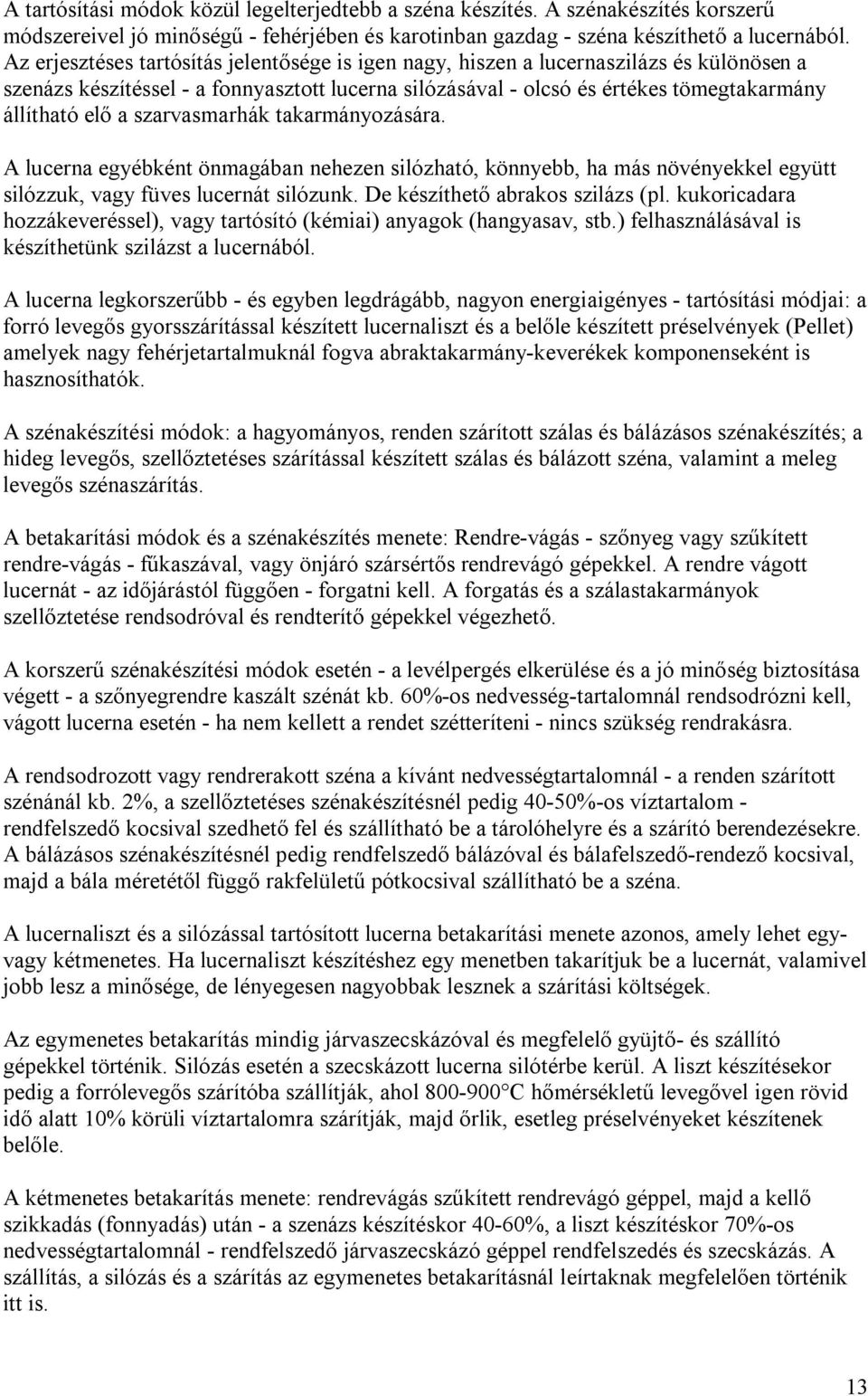 szarvasmarhák takarmányozására. A lucerna egyébként önmagában nehezen silózható, könnyebb, ha más növényekkel együtt silózzuk, vagy füves lucernát silózunk. De készíthető abrakos szilázs (pl.