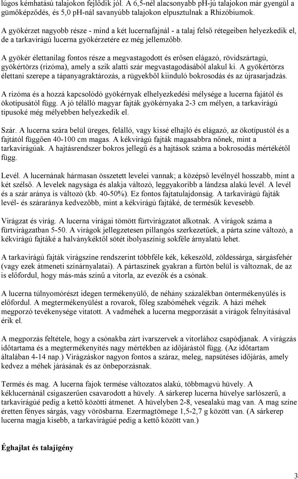 A gyökér élettanilag fontos része a megvastagodott és erősen elágazó, rövidszártagú, gyökértörzs (rizóma), amely a szik alatti szár megvastagodásából alakul ki.